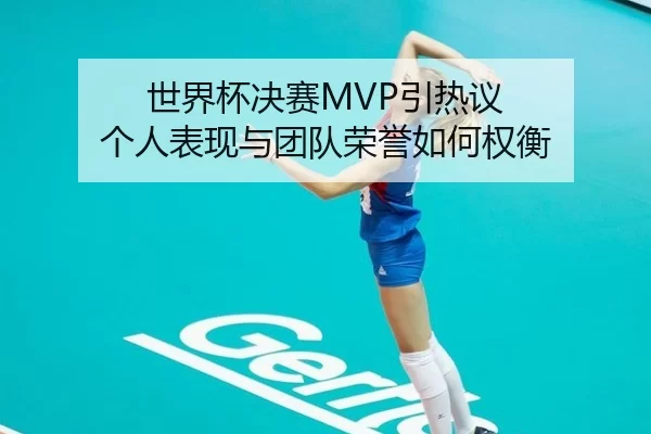 世界杯决赛MVP引热议 个人表现与团队荣誉如何权衡