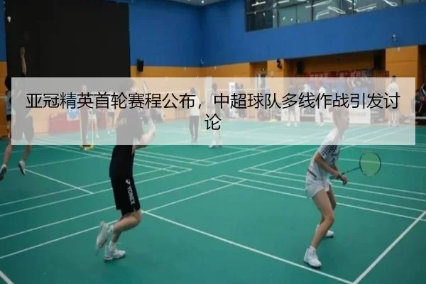 亚冠精英首轮赛程公布,中超球队多线作战引发讨论