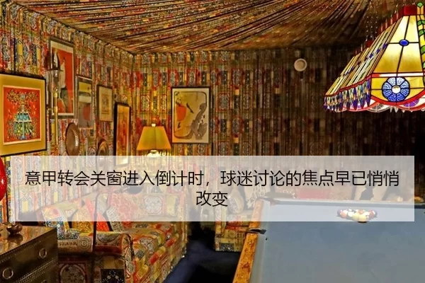 意甲转会关窗进入倒计时,球迷讨论的焦点早已悄悄改变